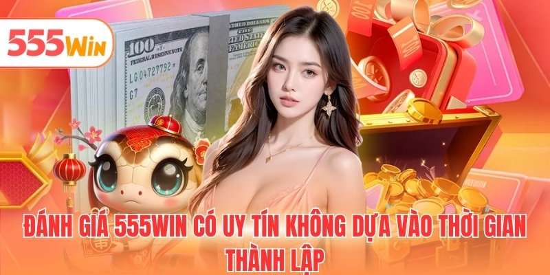 Đánh giá 555WIN có uy tín không dựa vào thời gian thành lập