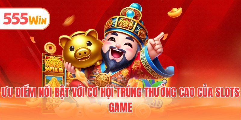 Ưu điểm nổi bật với cơ hội trúng thưởng cao của slots game