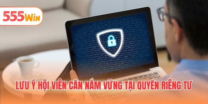 Lưu ý hội viên cần nắm vững tại quyền riêng tư